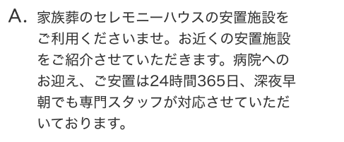 家族葬のセレモニーハウスの安置施設をご利用くださいませ。お近くの安置施設をご紹介させていただきます。病院へのお迎え、ご安置は24時間365日、深夜早朝でも専門スタッフが対応させていただいております。