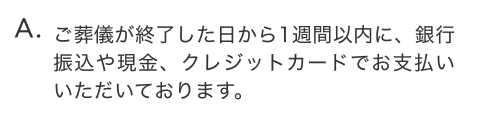 ご葬儀が終了した日から1週間以内に、銀行振込や現金、クレジットカードでお支払いいただいております。