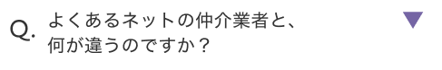 よくあるネットの仲介業者と、何が違うのですか？