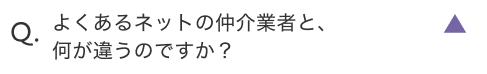 よくあるネットの仲介業者と、何が違うのですか？