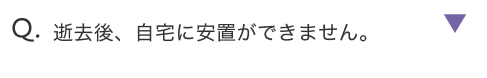 逝去後、自宅に安置ができません。