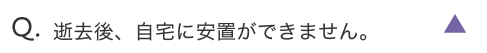 逝去後、自宅に安置ができません。