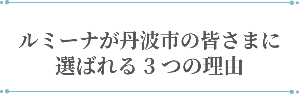 ルミーナが丹波市の皆さまに選ばれる3つの理由