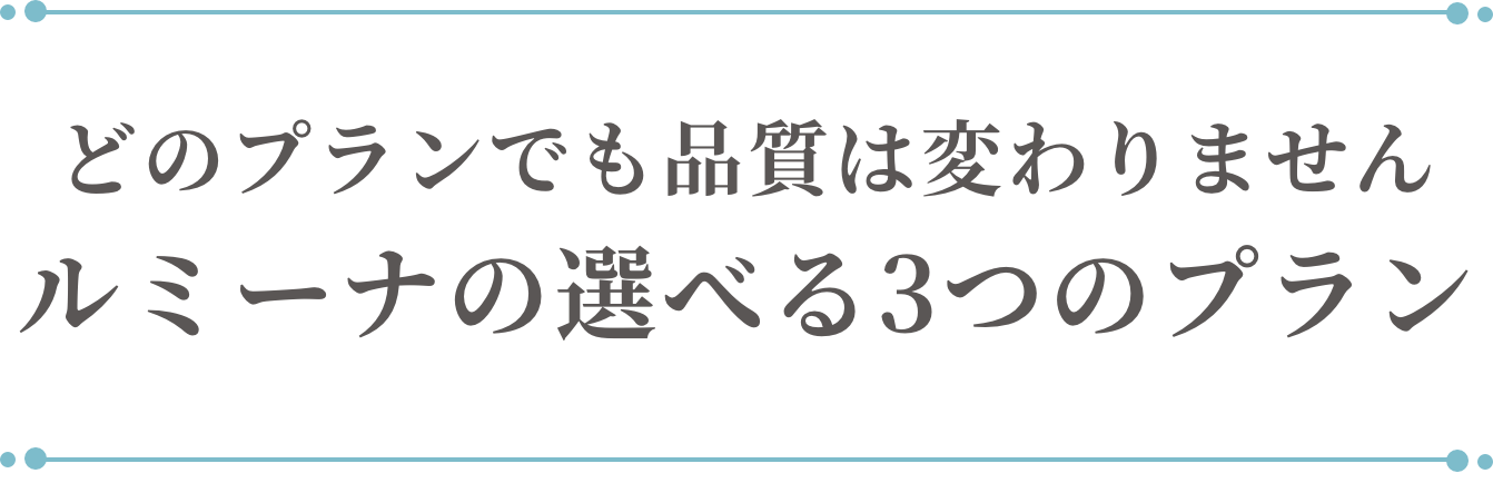 どのプランでも品質は変わりませんルミーナの選べる3つのプラン