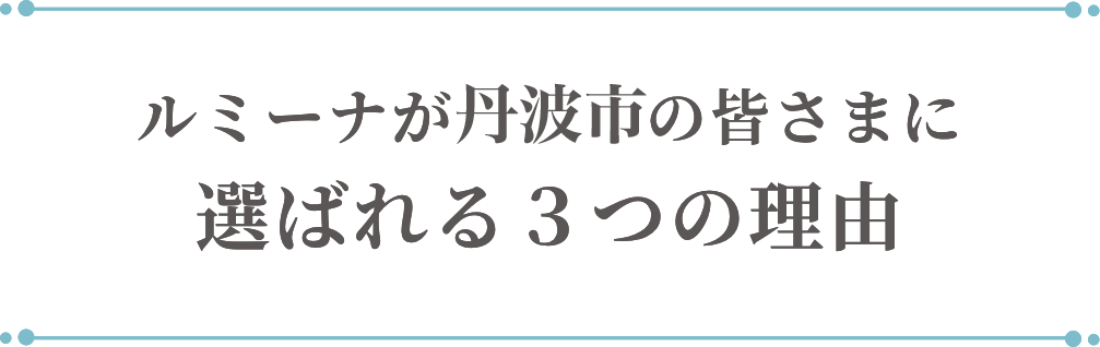 ルミーナが丹波市の皆さまに選ばれる3つの理由